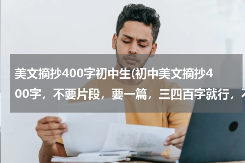 美文摘抄400字初中生(初中美文摘抄400字，不要片段，要一篇，三四百字就行，不要多于400字，还要赏析，赏析50字就行，多了加分)