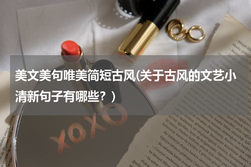 美文美句唯美简短古风(关于古风的文艺小清新句子有哪些？)