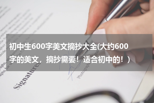 初中生600字美文摘抄大全(大约600字的美文，摘抄需要！适合初中的！)