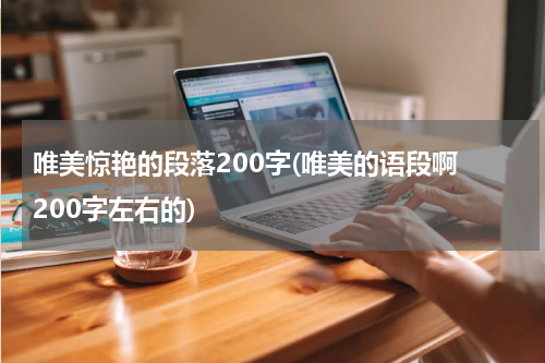 唯美惊艳的段落200字(唯美的语段啊 200字左右的)