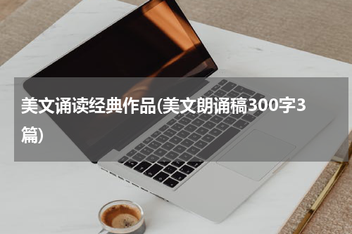 美文诵读经典作品(美文朗诵稿300字3篇)