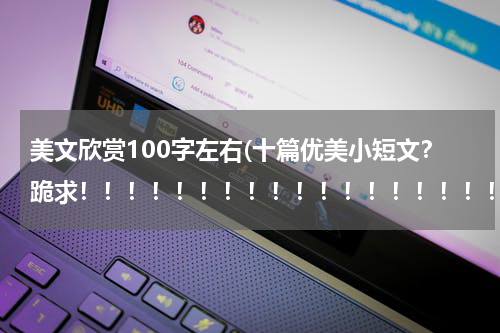 美文欣赏100字左右(十篇优美小短文？跪求！！！！！！！！！！！！！！！！！！！！！！！！！！100字左右)