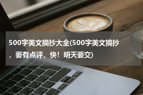 500字美文摘抄大全(500字美文摘抄，要有点评，快！明天要交)