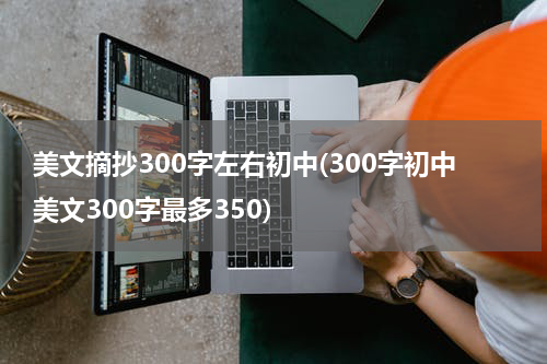 美文摘抄300字左右初中(300字初中美文300字最多350)