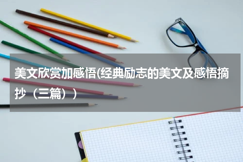 美文欣赏加感悟(经典励志的美文及感悟摘抄（三篇）)