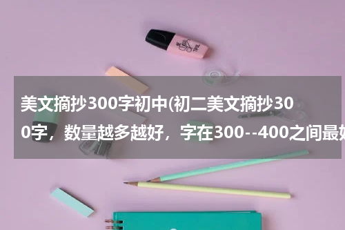 美文摘抄300字初中(初二美文摘抄300字，数量越多越好，字在300--400之间最好，多谢。)