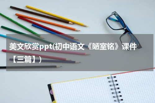 美文欣赏ppt(初中语文《陋室铭》课件【三篇】)