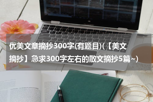 优美文章摘抄300字(有题目)(【美文摘抄】急求300字左右的散文摘抄5篇~)