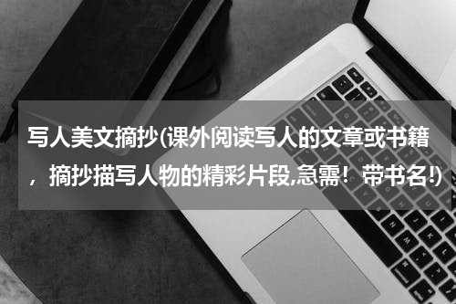 写人美文摘抄(课外阅读写人的文章或书籍，摘抄描写人物的精彩片段,急需！带书名!)