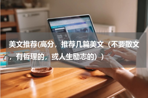 美文推荐(高分，推荐几篇美文（不要散文，有哲理的，或人生励志的）)
