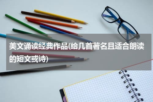 美文诵读经典作品(给几首著名且适合朗读的短文或诗)