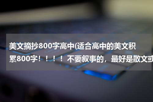美文摘抄800字高中(适合高中的美文积累800字！！！！不要叙事的，最好是散文或议论文！！！！！！)