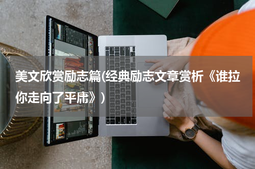 美文欣赏励志篇(经典励志文章赏析《谁拉你走向了平庸》)