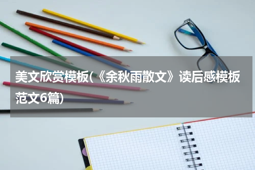 美文欣赏模板(《余秋雨散文》读后感模板范文6篇)