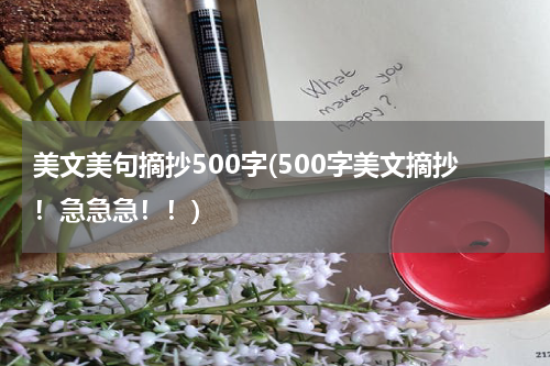 美文美句摘抄500字(500字美文摘抄！急急急！！)