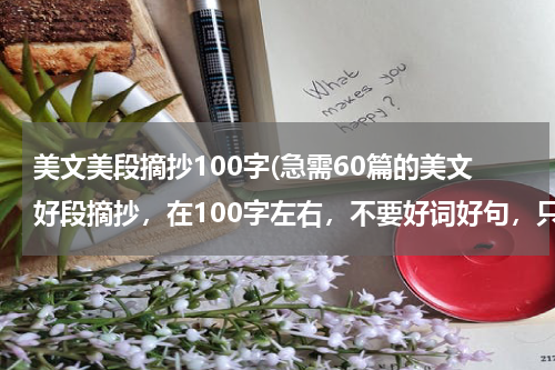 美文美段摘抄100字(急需60篇的美文好段摘抄，在100字左右，不要好词好句，只要好段)