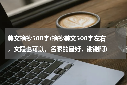 美文摘抄500字(摘抄美文500字左右，文段也可以，名家的最好，谢谢阿)