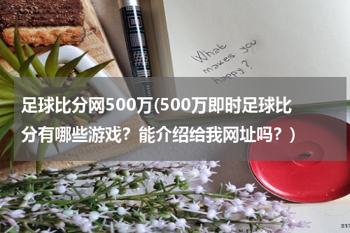 足球比分网500万(500万即时足球比分有哪些游戏？能介绍给我网址吗？)