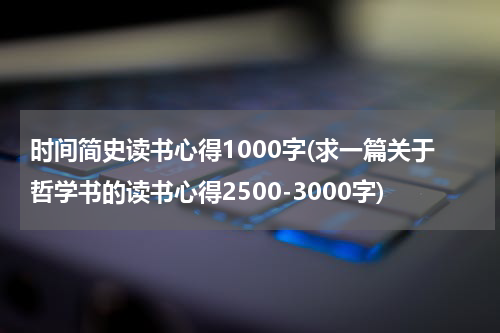 时间简史读书心得1000字(求一篇关于哲学书的读书心得2500-3000字)