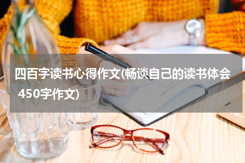 四百字读书心得作文(畅谈自己的读书体会 450字作文)
