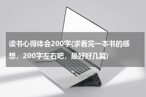读书心得体会200字(求看完一本书的感想，200字左右吧，最好好几篇)