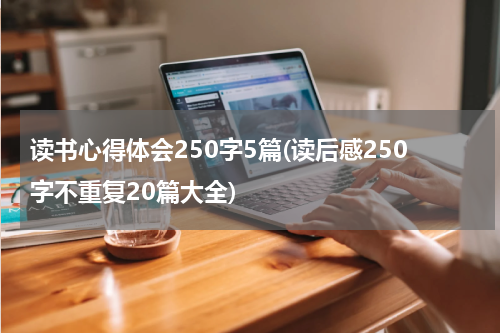读书心得体会250字5篇(读后感250字不重复20篇大全)