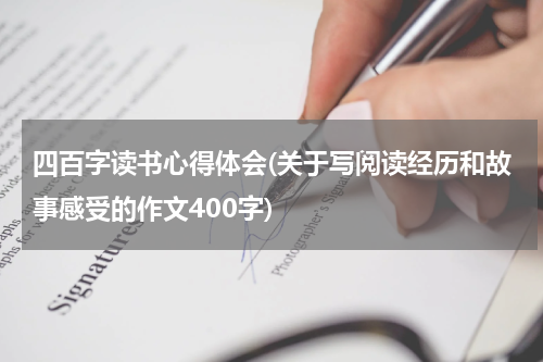 四百字读书心得体会(关于写阅读经历和故事感受的作文400字)