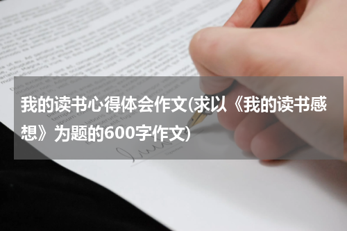 我的读书心得体会作文(求以《我的读书感想》为题的600字作文)