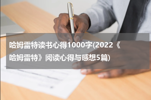 哈姆雷特读书心得1000字(2022《哈姆雷特》阅读心得与感想5篇)