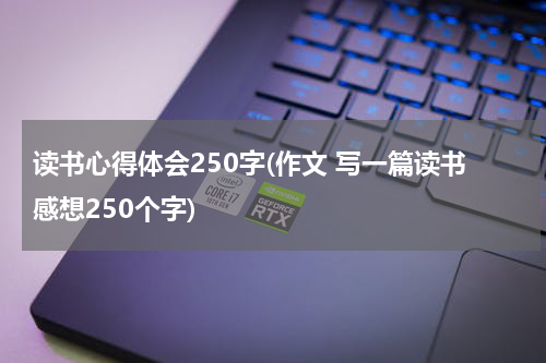 读书心得体会250字(作文 写一篇读书感想250个字)