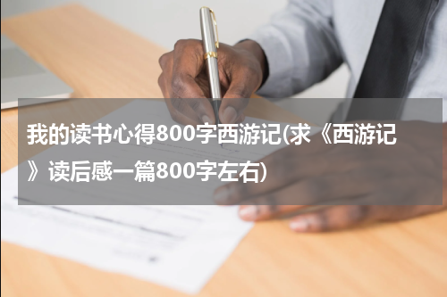 我的读书心得800字西游记(求《西游记》读后感一篇800字左右)