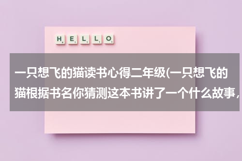 一只想飞的猫读书心得二年级(一只想飞的猫根据书名你猜测这本书讲了一个什么故事，一只猫很想飞，但又很懒惰？)