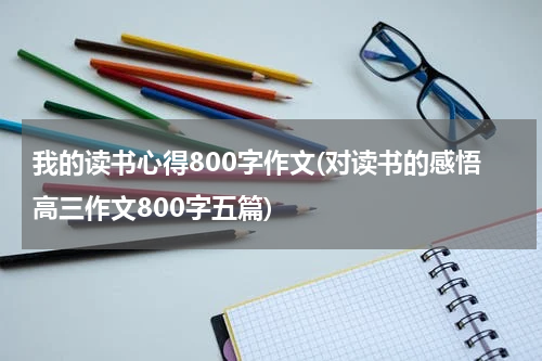 我的读书心得800字作文(对读书的感悟高三作文800字五篇)