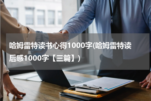 哈姆雷特读书心得1000字(哈姆雷特读后感1000字【三篇】)