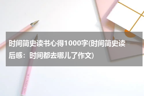 时间简史读书心得1000字(时间简史读后感：时间都去哪儿了作文)