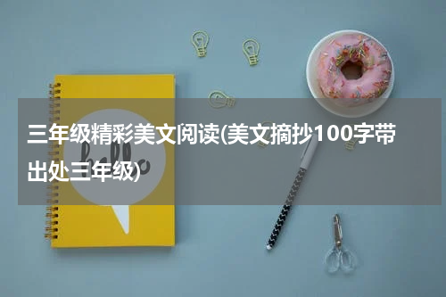 三年级精彩美文阅读(美文摘抄100字带出处三年级)