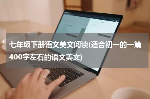 七年级下册语文美文阅读(适合初一的一篇400字左右的语文美文)