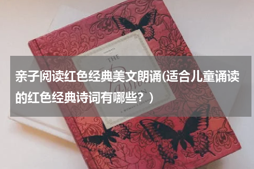 亲子阅读红色经典美文朗诵(适合儿童诵读的红色经典诗词有哪些？)