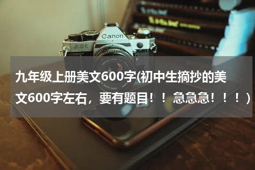 九年级上册美文600字(初中生摘抄的美文600字左右，要有题目！！急急急！！！)