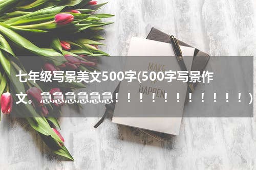 七年级写景美文500字(500字写景作文。急急急急急急！！！！！！！！！！！)
