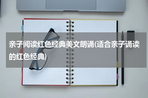 亲子阅读红色经典美文朗诵(适合亲子诵读的红色经典)