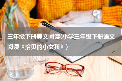 三年级下册美文阅读(小学三年级下册语文阅读《拾贝的小女孩》)