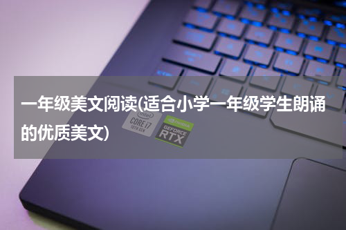 一年级美文阅读(适合小学一年级学生朗诵的优质美文)