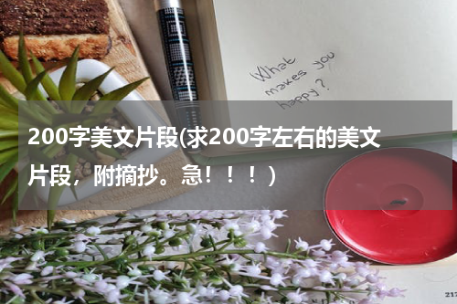 200字美文片段(求200字左右的美文片段，附摘抄。急！！！)
