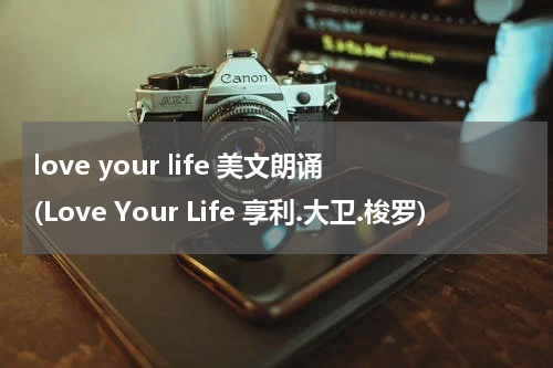 love your life 美文朗诵(Love Your Life 享利.大卫.梭罗)