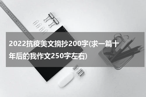 2022抗疫美文摘抄200字(求一篇十年后的我作文250字左右)