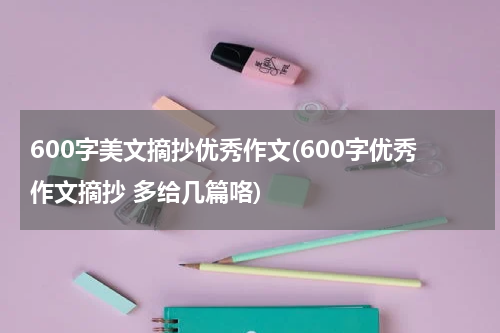 600字美文摘抄优秀作文(600字优秀作文摘抄 多给几篇咯)