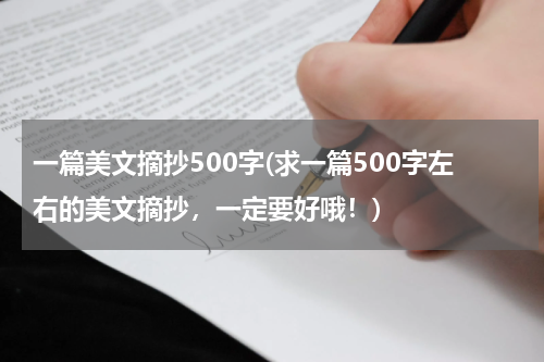 一篇美文摘抄500字(求一篇500字左右的美文摘抄，一定要好哦！)