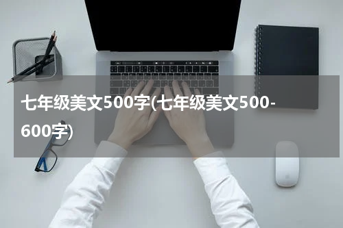 七年级美文500字(七年级美文500-600字)