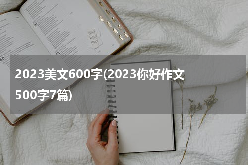 2023美文600字(2023你好作文500字7篇)